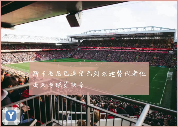 斯卡洛尼已选定巴列尔迪替代者但尚未与球员联系