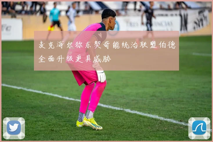 麦克海尔称东契奇能统治联盟伯德全面升级更具威胁