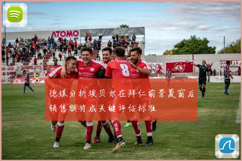 德媒分析埃贝尔在拜仁前景夏窗后销售额将成关键评估标准