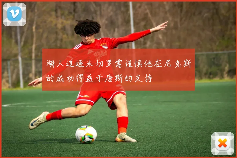 湖人追逐米切罗需谨慎他在尼克斯的成功得益于唐斯的支持
