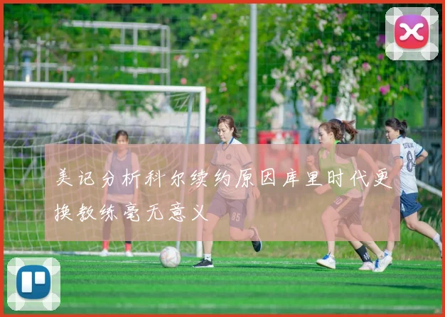 美记分析科尔续约原因库里时代更换教练毫无意义