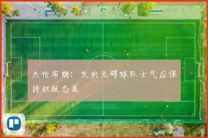 杰伦布朗：失利无碍球队士气应保持积极态度