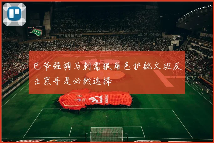 巴爷强调马刺需狠角色护航文班反击黑手是必然选择